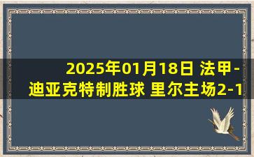 2025年01月18日 法甲-迪亚克特制胜球 里尔主场2-1尼斯